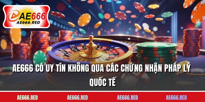 AE666 có uy tín không qua các chứng nhận pháp lý Quốc tế