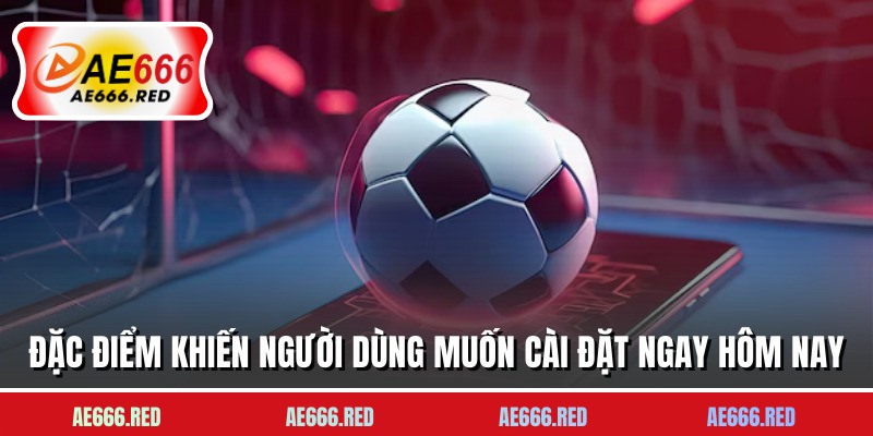 Đặc điểm khiến người dùng muốn cài đặt ngay hôm nay
