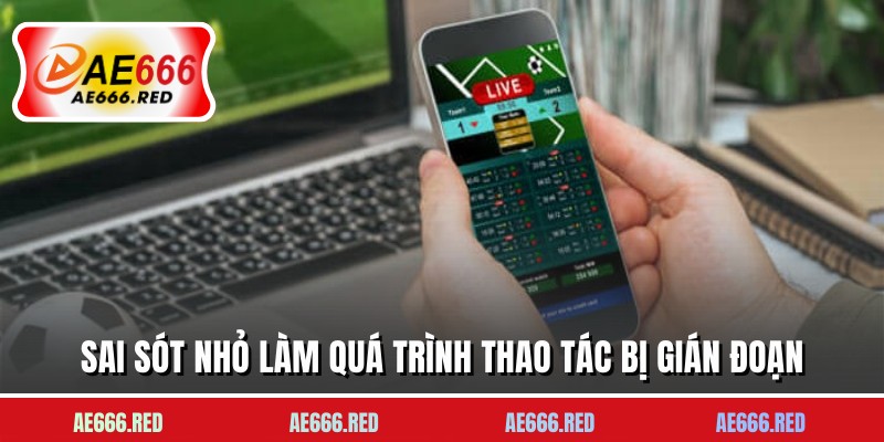 Sai sót nhỏ làm quá trình thao tác bị gián đoạn