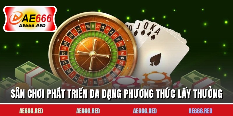 Sân chơi phát triển đa dạng phương thức lấy thưởng