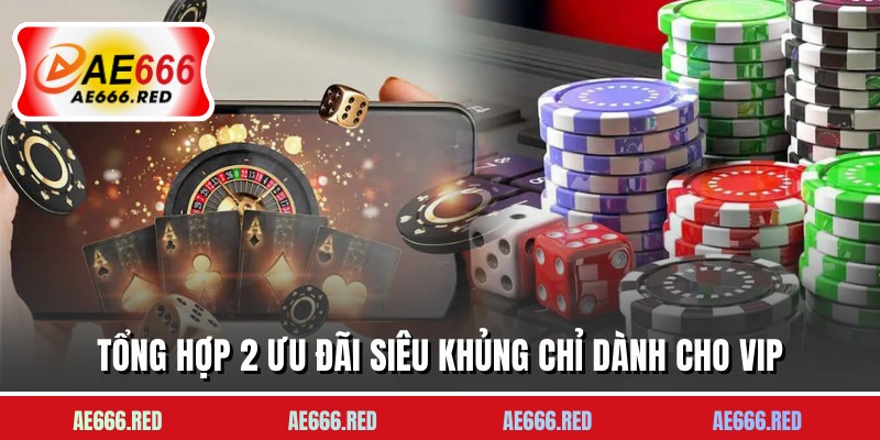 Tổng hợp 2 ưu đãi siêu khủng chỉ dành cho VIP